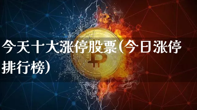 今天十大涨停股票(今日涨停排行榜)_https://www.cangshenghg.com_北交所_第1张