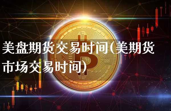 美盘期货交易时间(美期货市场交易时间)_https://www.cangshenghg.com_A股_第1张