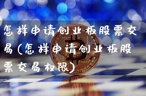 怎样申请创业板股票交易(怎样申请创业板股票交易权限)_https://www.cangshenghg.com_科创板_第1张