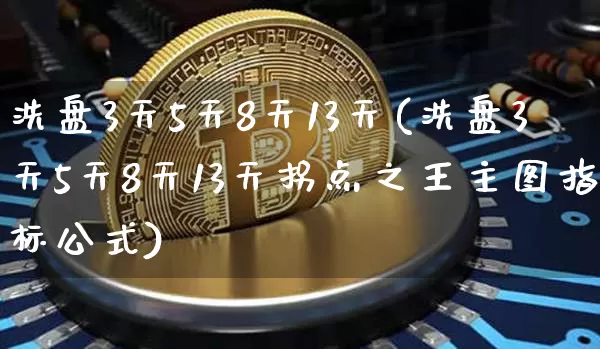 洗盘3天5天8天13天(洗盘3天5天8天13天拐点之王主图指标公式)_https://www.cangshenghg.com_创业板_第1张