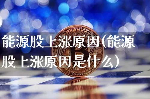 能源股上涨原因(能源股上涨原因是什么)_https://www.cangshenghg.com_北交所_第1张