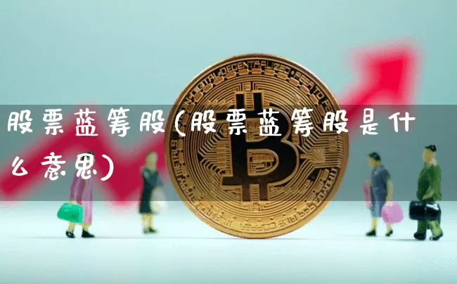 股票蓝筹股(股票蓝筹股是什么意思)_https://www.cangshenghg.com_科创板_第1张