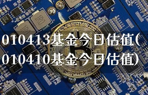 010413基金今日估值(010410基金今日估值)_https://www.cangshenghg.com_科创板_第1张