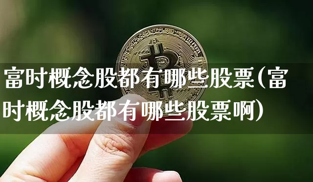 富时概念股都有哪些股票(富时概念股都有哪些股票啊)_https://www.cangshenghg.com_A股_第1张