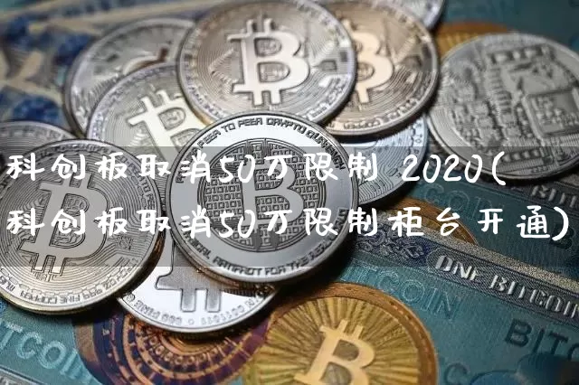 科创板取消50万限制 2020(科创板取消50万限制柜台开通)_https://www.cangshenghg.com_北交所_第1张