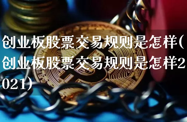 创业板股票交易规则是怎样(创业板股票交易规则是怎样2021)_https://www.cangshenghg.com_财经新闻_第1张
