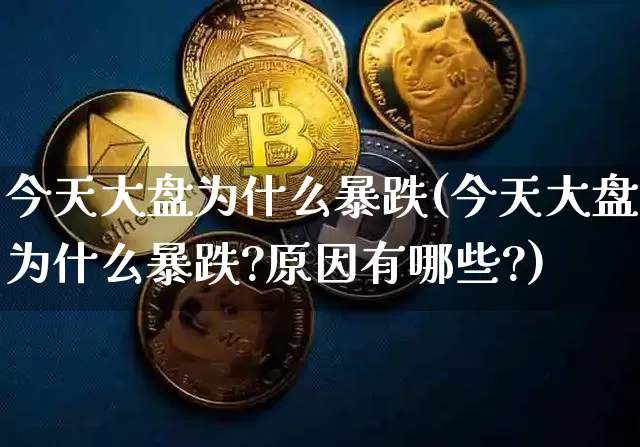 今天大盘为什么暴跌(今天大盘为什么暴跌?原因有哪些?)_https://www.cangshenghg.com_科创板_第1张