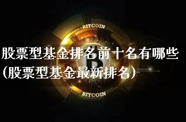 股票型基金排名前十名有哪些(股票型基金最新排名)_https://www.cangshenghg.com_北交所_第1张