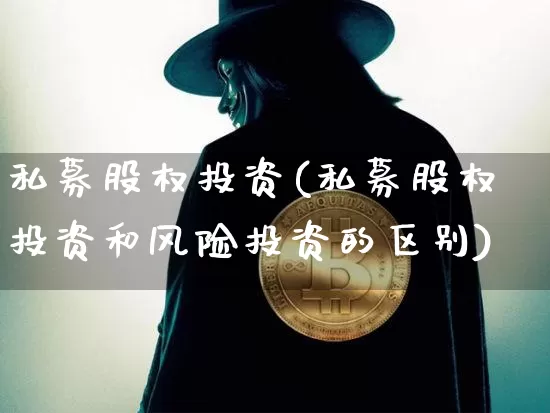 私募股权投资(私募股权投资和风险投资的区别)_https://www.cangshenghg.com_财经新闻_第1张