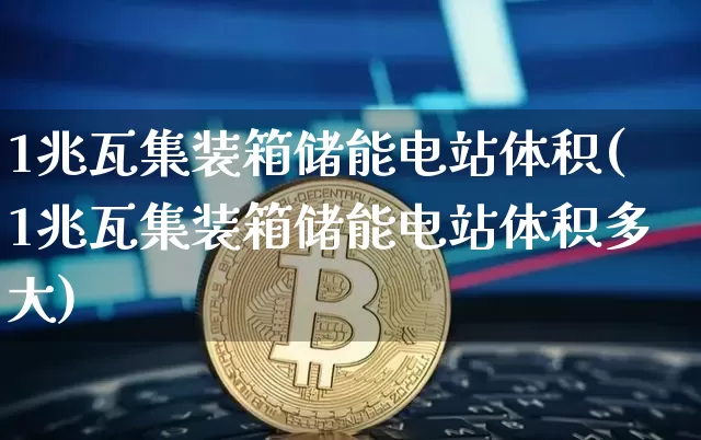 1兆瓦集装箱储能电站体积(1兆瓦集装箱储能电站体积多大)_https://www.cangshenghg.com_A股_第1张