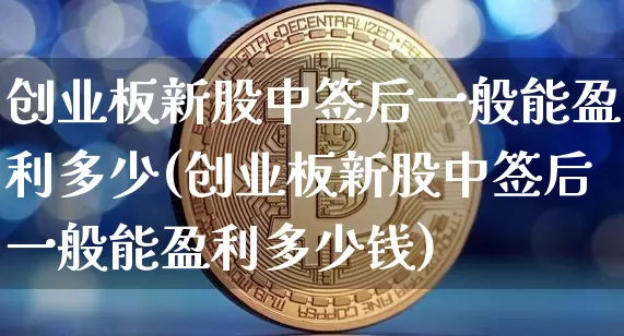 创业板新股中签后一般能盈利多少(创业板新股中签后一般能盈利多少钱)_https://www.cangshenghg.com_创业板_第1张