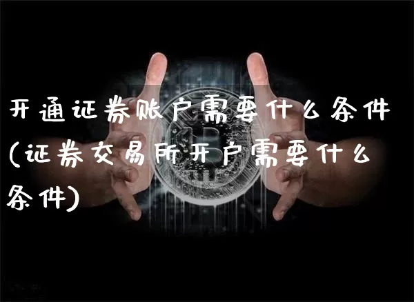 开通证券账户需要什么条件(证券交易所开户需要什么条件)_https://www.cangshenghg.com_创业板_第1张