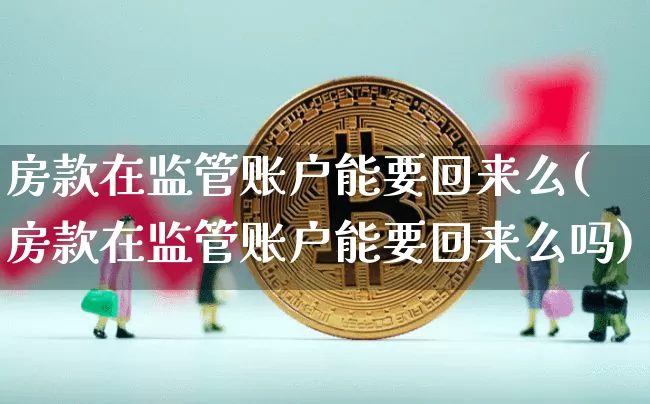 房款在监管账户能要回来么(房款在监管账户能要回来么吗)_https://www.cangshenghg.com_北交所_第1张