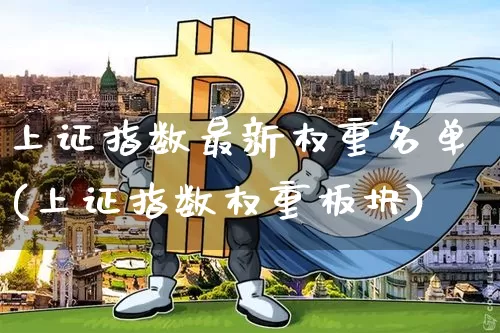 上证指数最新权重名单(上证指数权重板块)_https://www.cangshenghg.com_北交所_第1张