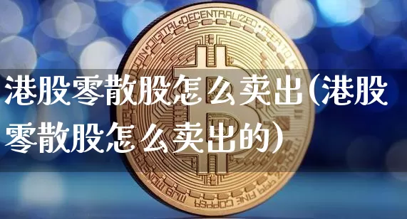 港股零散股怎么卖出(港股零散股怎么卖出的)_https://www.cangshenghg.com_创业板_第1张