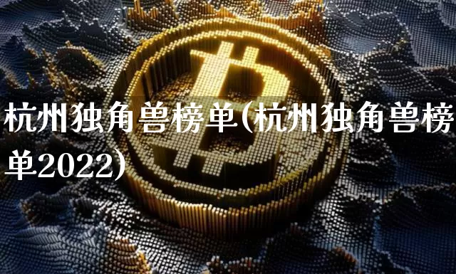 杭州独角兽榜单(杭州独角兽榜单2022)_https://www.cangshenghg.com_北交所_第1张