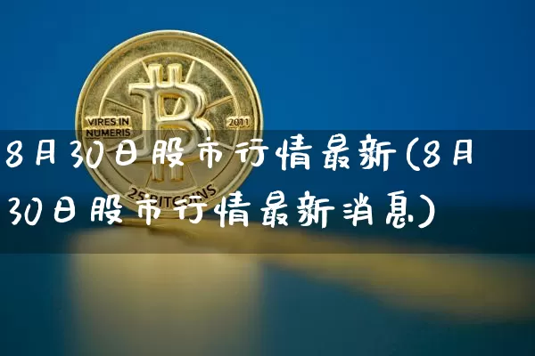 8月30日股市行情最新(8月30日股市行情最新消息)_https://www.cangshenghg.com_A股_第1张