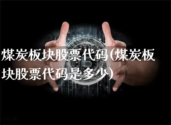 煤炭板块股票代码(煤炭板块股票代码是多少)_https://www.cangshenghg.com_科创板_第1张