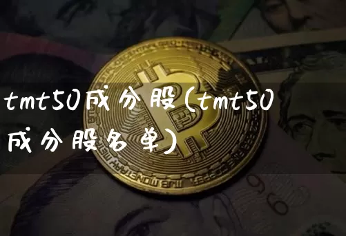 tmt50成分股(tmt50成分股名单)_https://www.cangshenghg.com_财经新闻_第1张