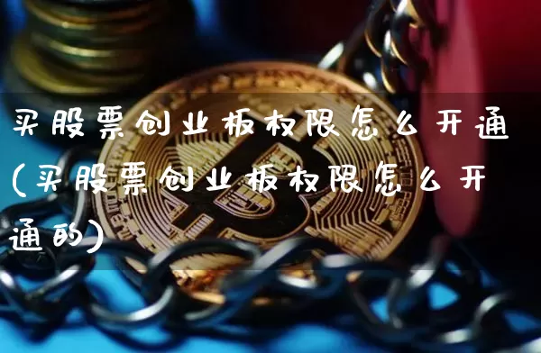 买股票创业板权限怎么开通(买股票创业板权限怎么开通的)_https://www.cangshenghg.com_创业板_第1张
