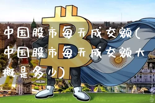 中国股市每天成交额(中国股市每天成交额大概是多少)_https://www.cangshenghg.com_北交所_第1张