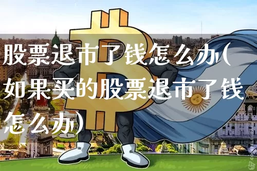 股票退市了钱怎么办(如果买的股票退市了钱怎么办)_https://www.cangshenghg.com_科创板_第1张