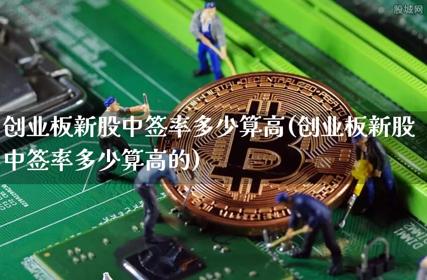 创业板新股中签率多少算高(创业板新股中签率多少算高的)_https://www.cangshenghg.com_创业板_第1张