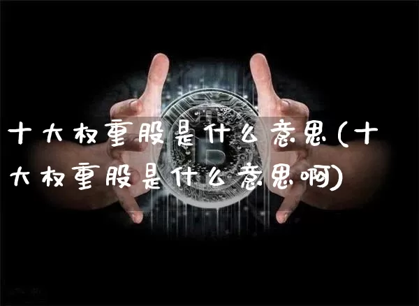十大权重股是什么意思(十大权重股是什么意思啊)_https://www.cangshenghg.com_A股_第1张