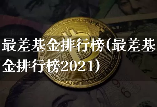 最差基金排行榜(最差基金排行榜2021)_https://www.cangshenghg.com_创业板_第1张