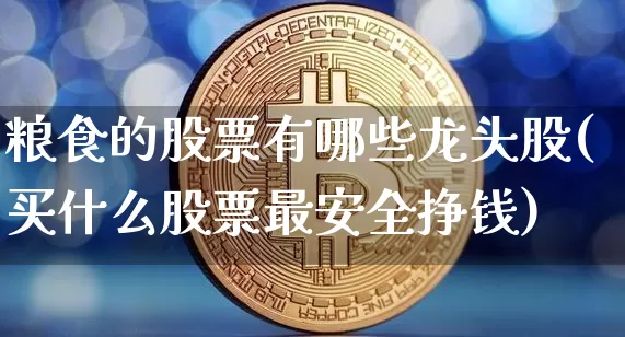 粮食的股票有哪些龙头股(买什么股票最安全挣钱)_https://www.cangshenghg.com_财经新闻_第1张