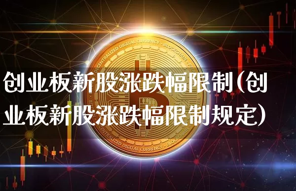 创业板新股涨跌幅限制(创业板新股涨跌幅限制规定)_https://www.cangshenghg.com_北交所_第1张