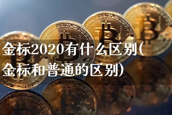 金标2020有什么区别(金标和普通的区别)_https://www.cangshenghg.com_创业板_第1张