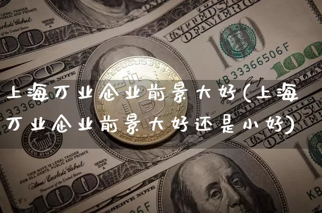 上海万业企业前景大好(上海万业企业前景大好还是小好)_https://www.cangshenghg.com_科创板_第1张