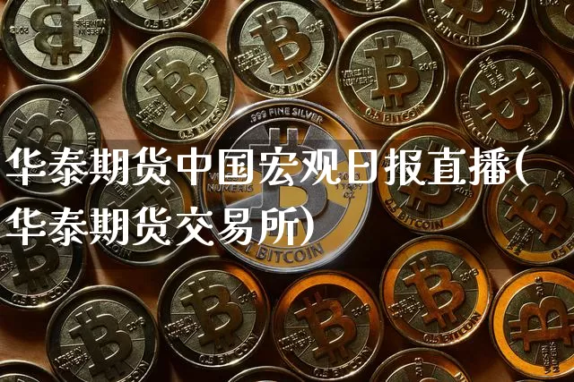 华泰期货中国宏观日报直播(华泰期货交易所)_https://www.cangshenghg.com_财经新闻_第1张