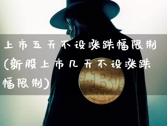 上市五天不设涨跌幅限制(新股上市几天不设涨跌幅限制)_https://www.cangshenghg.com_北交所_第1张