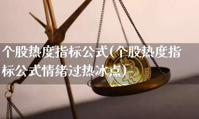 个股热度指标公式(个股热度指标公式情绪过热冰点)_https://www.cangshenghg.com_A股_第1张