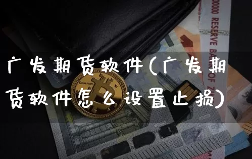 广发期货软件(广发期货软件怎么设置止损)_https://www.cangshenghg.com_科创板_第1张