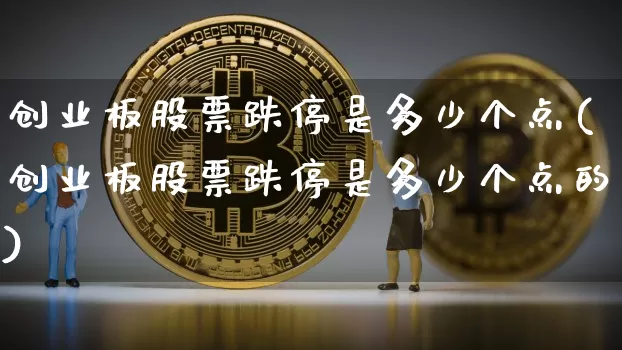 创业板股票跌停是多少个点(创业板股票跌停是多少个点的)_https://www.cangshenghg.com_A股_第1张