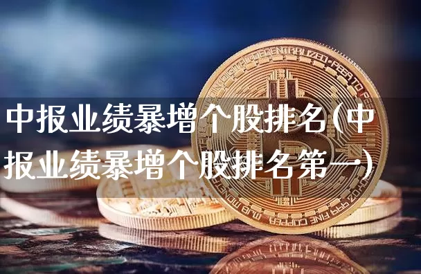 中报业绩暴增个股排名(中报业绩暴增个股排名第一)_https://www.cangshenghg.com_财经新闻_第1张