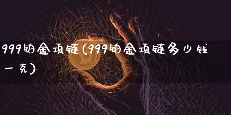 999铂金项链(999铂金项链多少钱一克)_https://www.cangshenghg.com_北交所_第1张