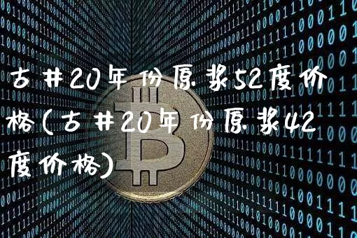 古井20年份原浆52度价格(古井20年份原浆42度价格)_https://www.cangshenghg.com_创业板_第1张