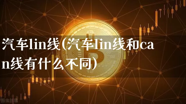 汽车lin线(汽车lin线和can线有什么不同)_https://www.cangshenghg.com_财经新闻_第1张