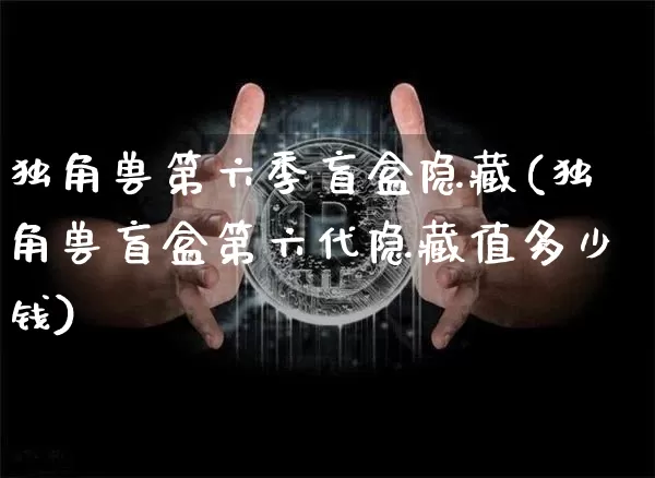 独角兽第六季盲盒隐藏(独角兽盲盒第六代隐藏值多少钱)_https://www.cangshenghg.com_北交所_第1张