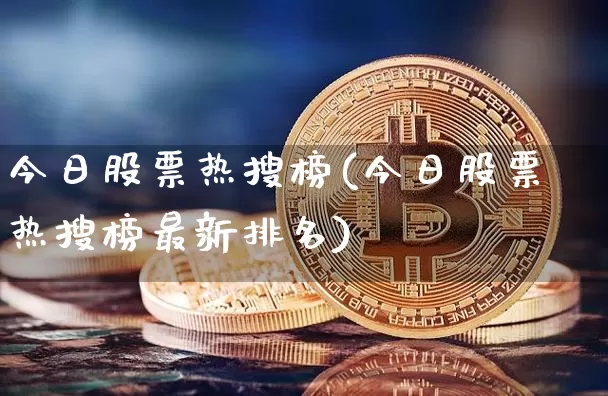 今日股票热搜榜(今日股票热搜榜最新排名)_https://www.cangshenghg.com_北交所_第1张