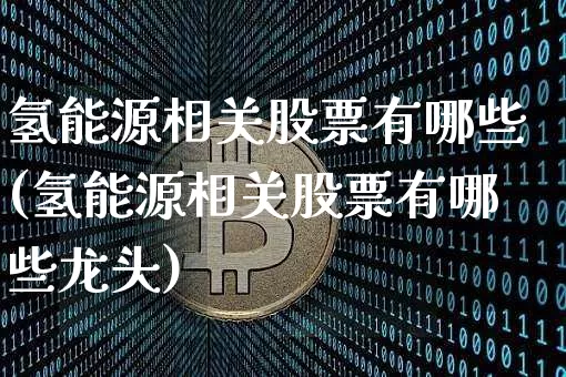 氢能源相关股票有哪些(氢能源相关股票有哪些龙头)_https://www.cangshenghg.com_科创板_第1张