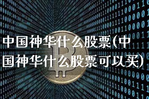 中国神华什么股票(中国神华什么股票可以买)_https://www.cangshenghg.com_科创板_第1张