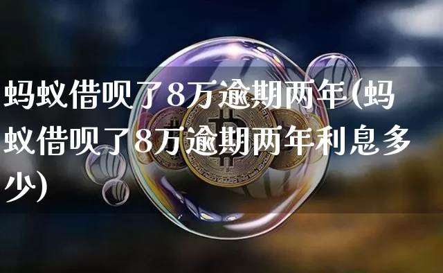 蚂蚁借呗了8万逾期两年(蚂蚁借呗了8万逾期两年利息多少)_https://www.cangshenghg.com_科创板_第1张