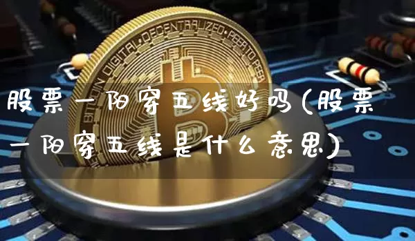 股票一阳穿五线好吗(股票一阳穿五线是什么意思)_https://www.cangshenghg.com_A股_第1张