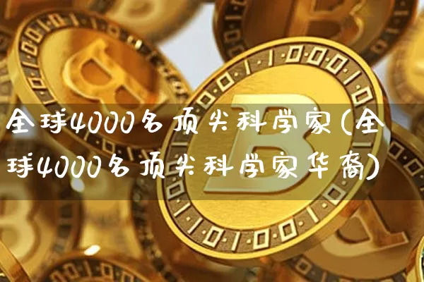 全球4000名顶尖科学家(全球4000名顶尖科学家华裔)_https://www.cangshenghg.com_科创板_第1张