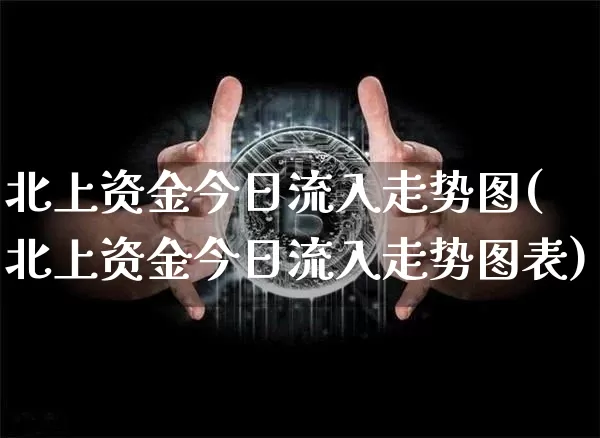 北上资金今日流入走势图(北上资金今日流入走势图表)_https://www.cangshenghg.com_北交所_第1张